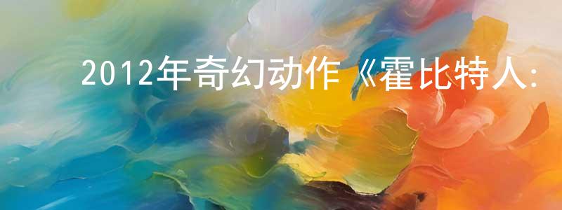 ﻿艾民的个人影视圈,﻿2012年奇幻动作《霍比特人：意外之旅》720p.BD中英双字幕迅雷下载_电影天堂
